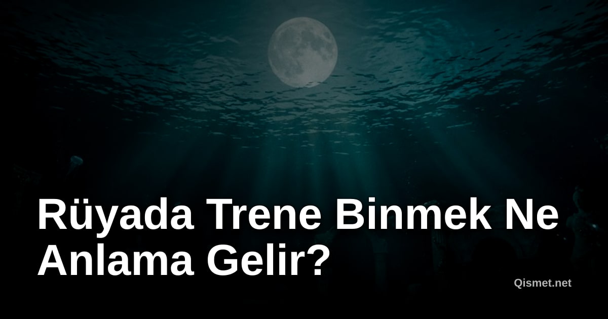Rüyada Trene Binmek Ne Anlama Gelir?
