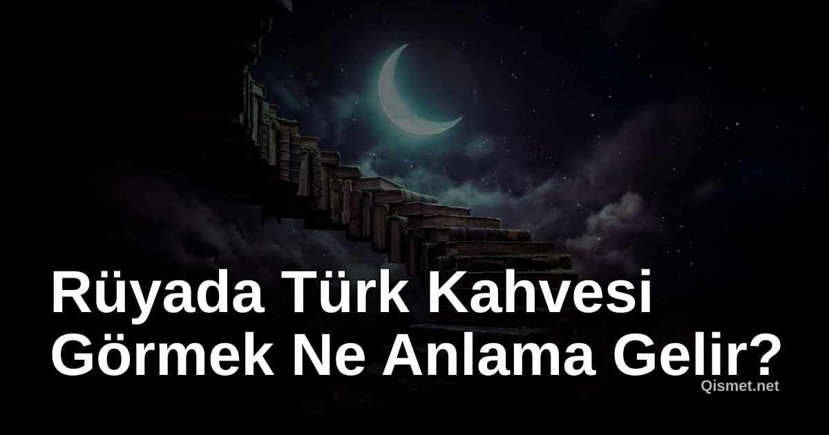 Rüyada Türk Kahvesi Görmek Ne Anlama Gelir?