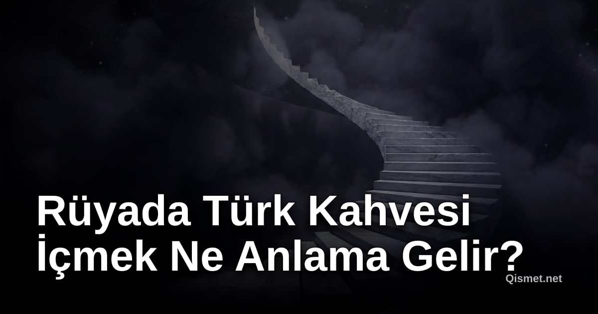 Rüyada Türk Kahvesi İçmek Ne Anlama Gelir?