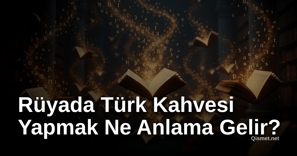 Rüyada Türk Kahvesi Yapmak Ne Anlama Gelir?