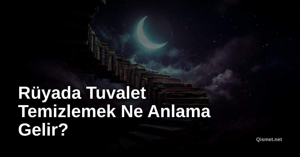 Rüyada Tuvalet Temizlemek Ne Anlama Gelir?