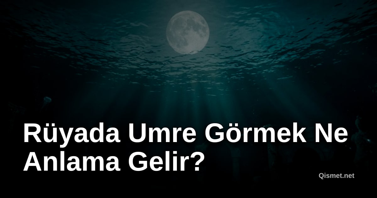 Rüyada Umre Görmek Ne Anlama Gelir?