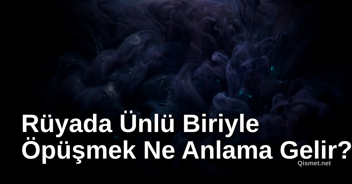 Rüyada Ünlü Biriyle Öpüşmek Ne Anlama Gelir?
