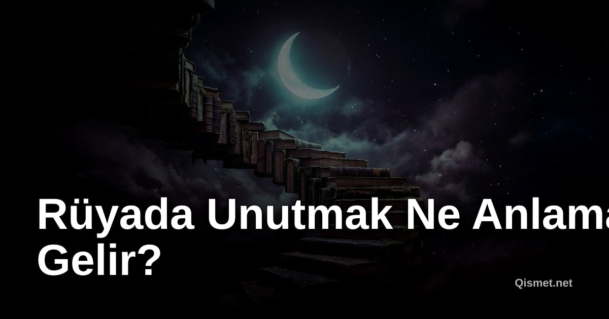 Rüyada Unutmak Ne Anlama Gelir?
