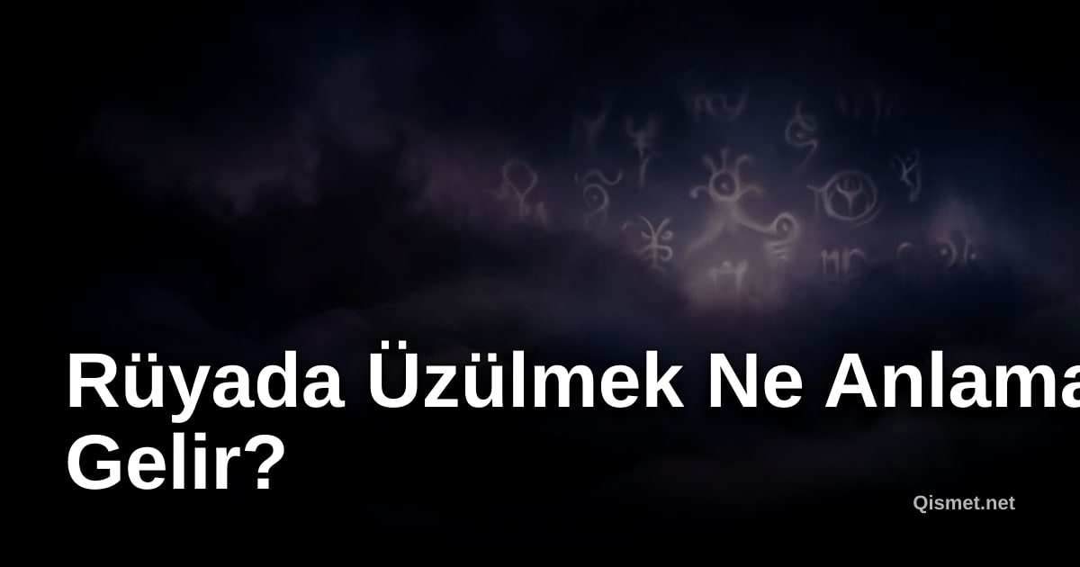 Rüyada Üzülmek Ne Anlama Gelir?