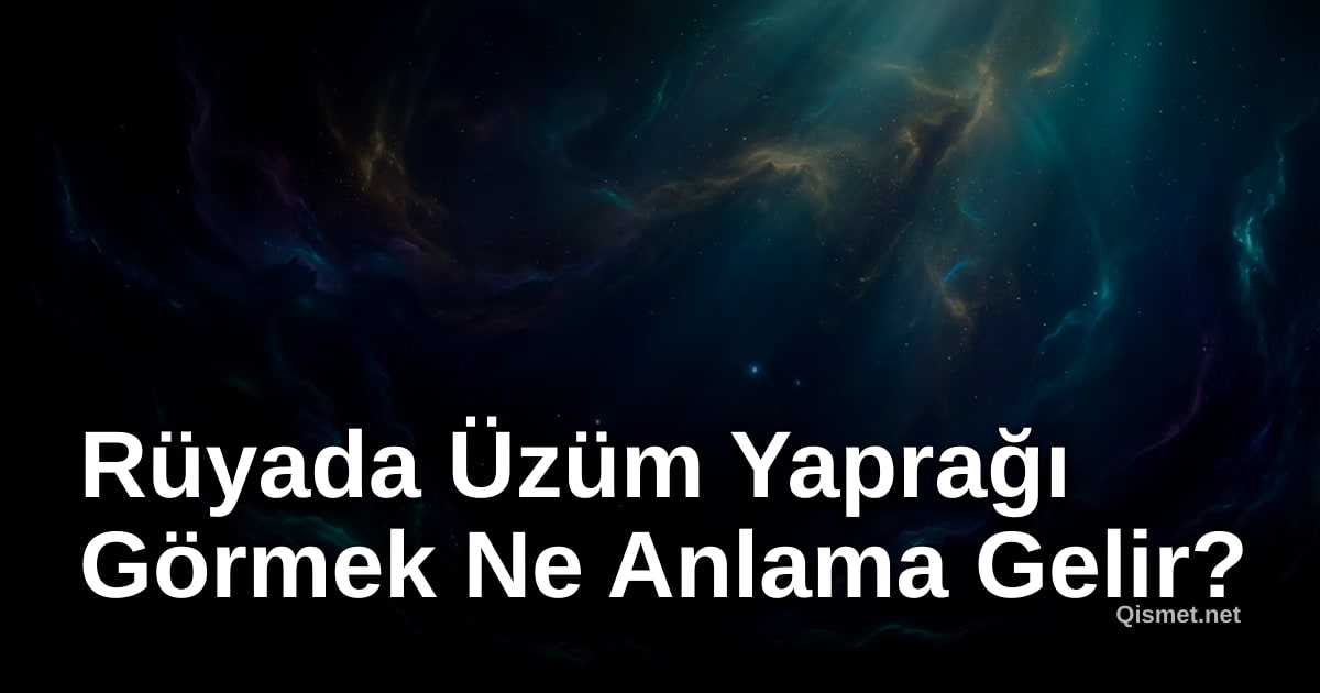 Rüyada Üzüm Yaprağı Görmek Ne Anlama Gelir?