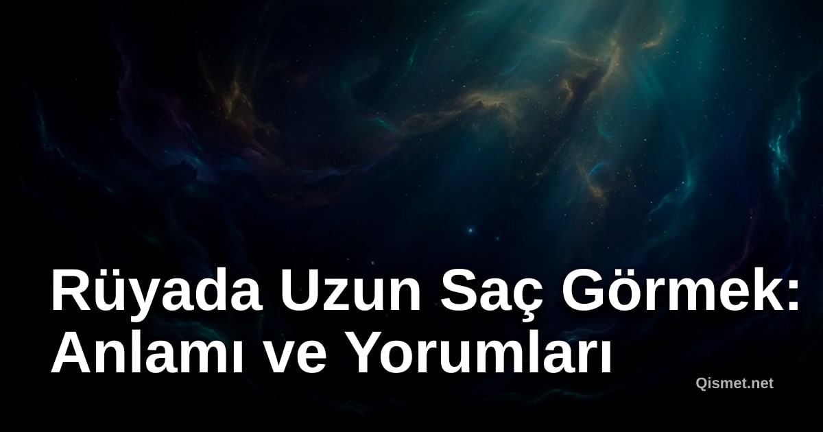 Rüyada Uzun Saç Görmek: Anlamı ve Yorumları