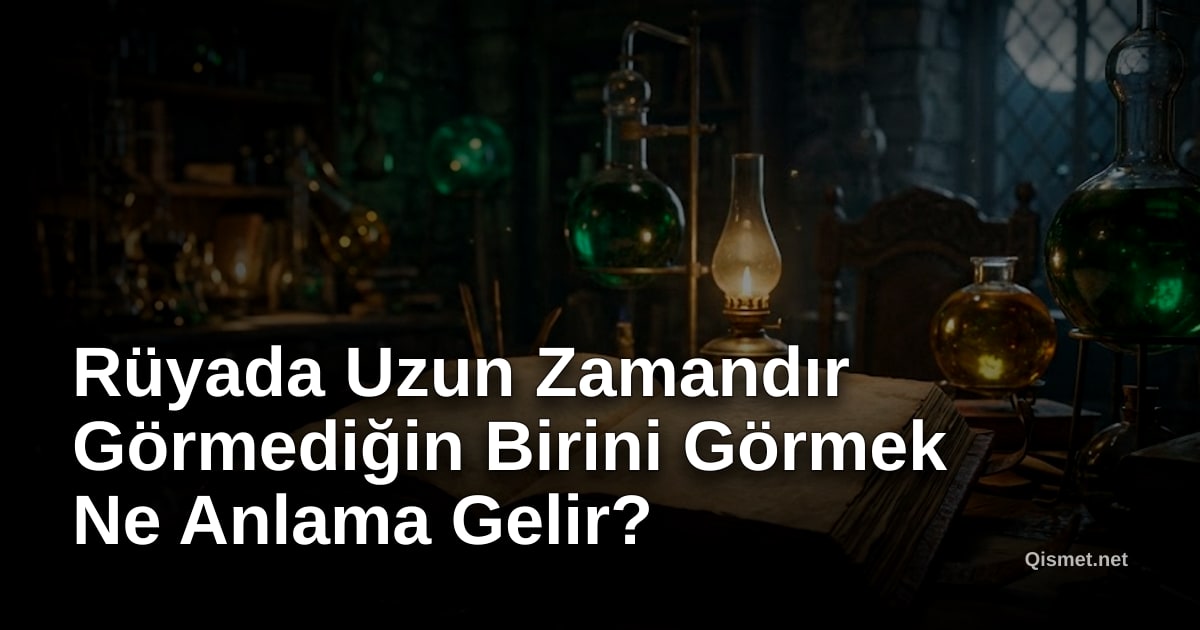 Rüyada Uzun Zamandır Görmediğin Birini Görmek Ne Anlama Gelir?