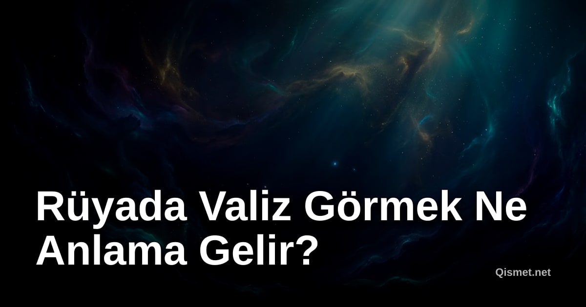 Rüyada Valiz Görmek Ne Anlama Gelir?
