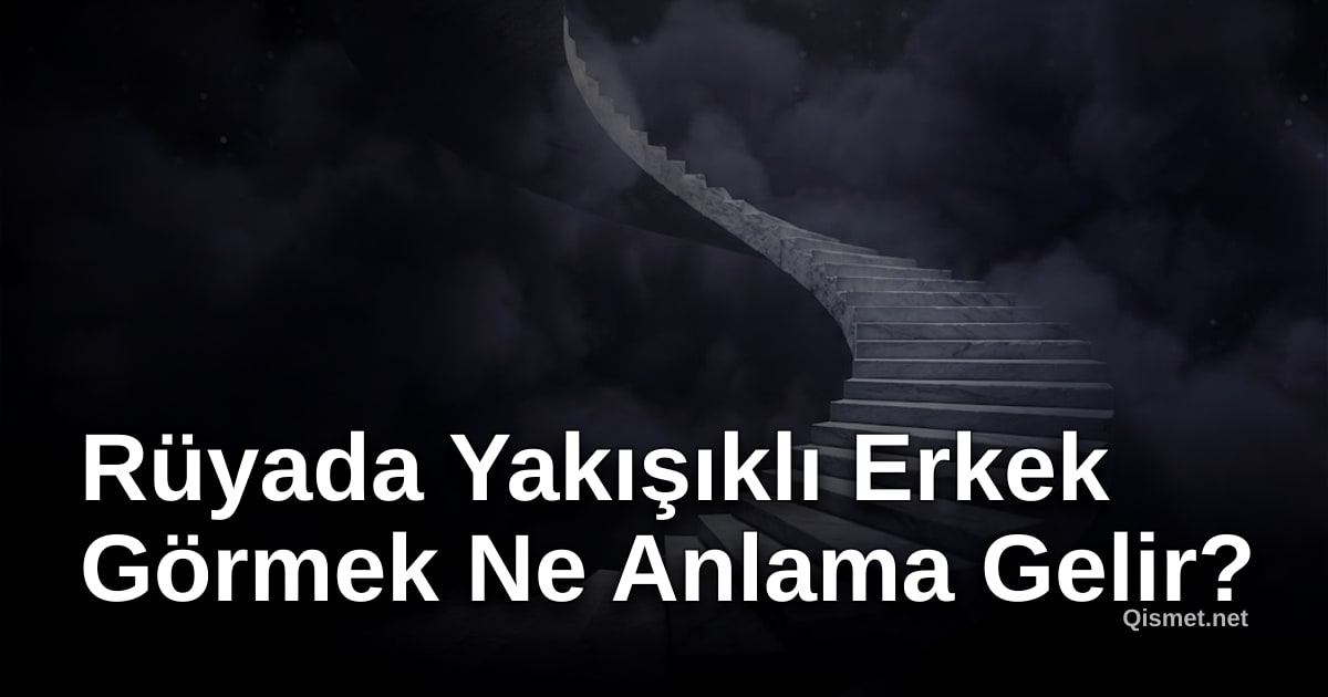 Rüyada Yakışıklı Erkek Görmek Ne Anlama Gelir?