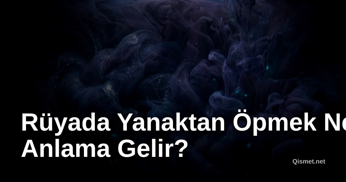 Rüyada Yanaktan Öpmek Ne Anlama Gelir?