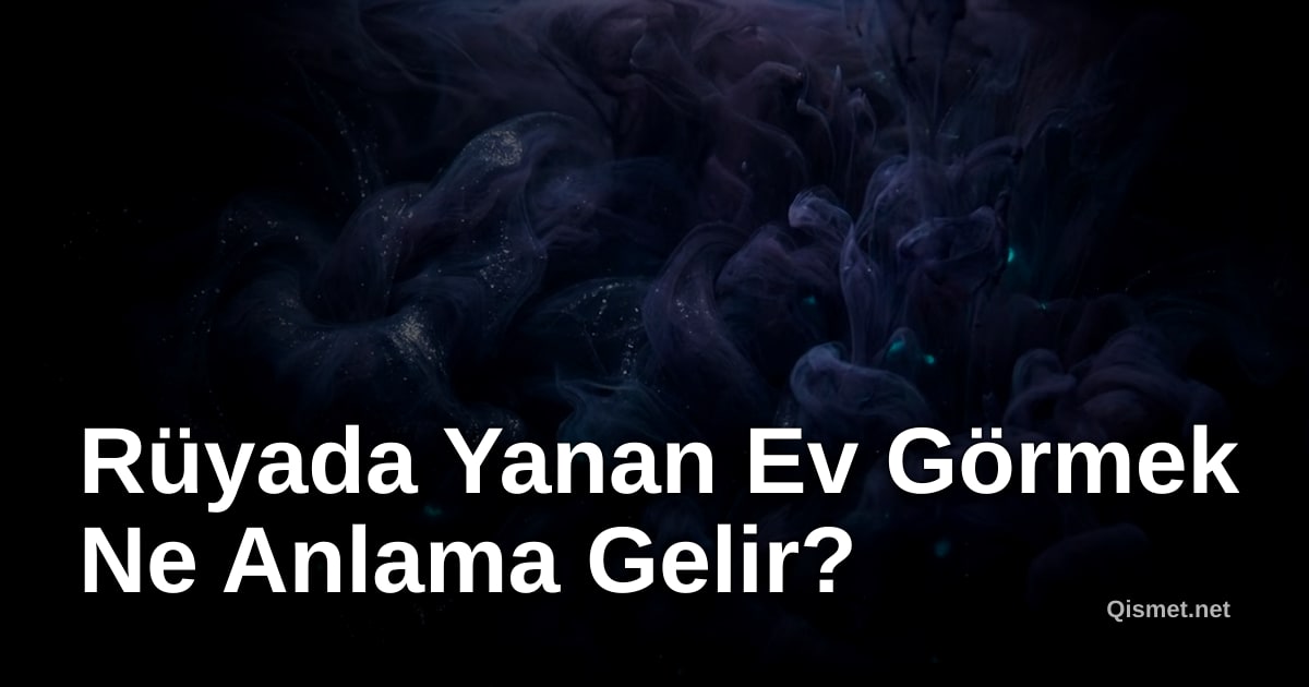 Rüyada Yanan Ev Görmek Ne Anlama Gelir?