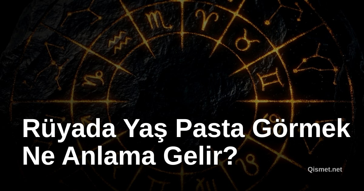 Rüyada Yaş Pasta Görmek Ne Anlama Gelir?