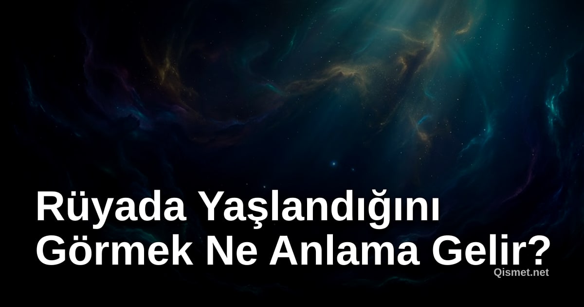 Rüyada Yaşlandığını Görmek Ne Anlama Gelir?