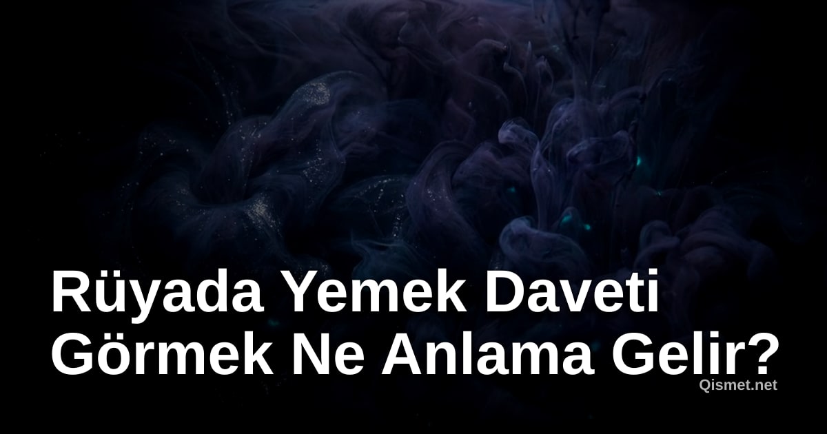 Rüyada Yemek Daveti Görmek Ne Anlama Gelir?