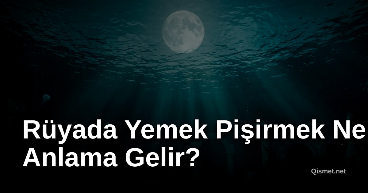 Rüyada Yemek Pişirmek Ne Anlama Gelir?