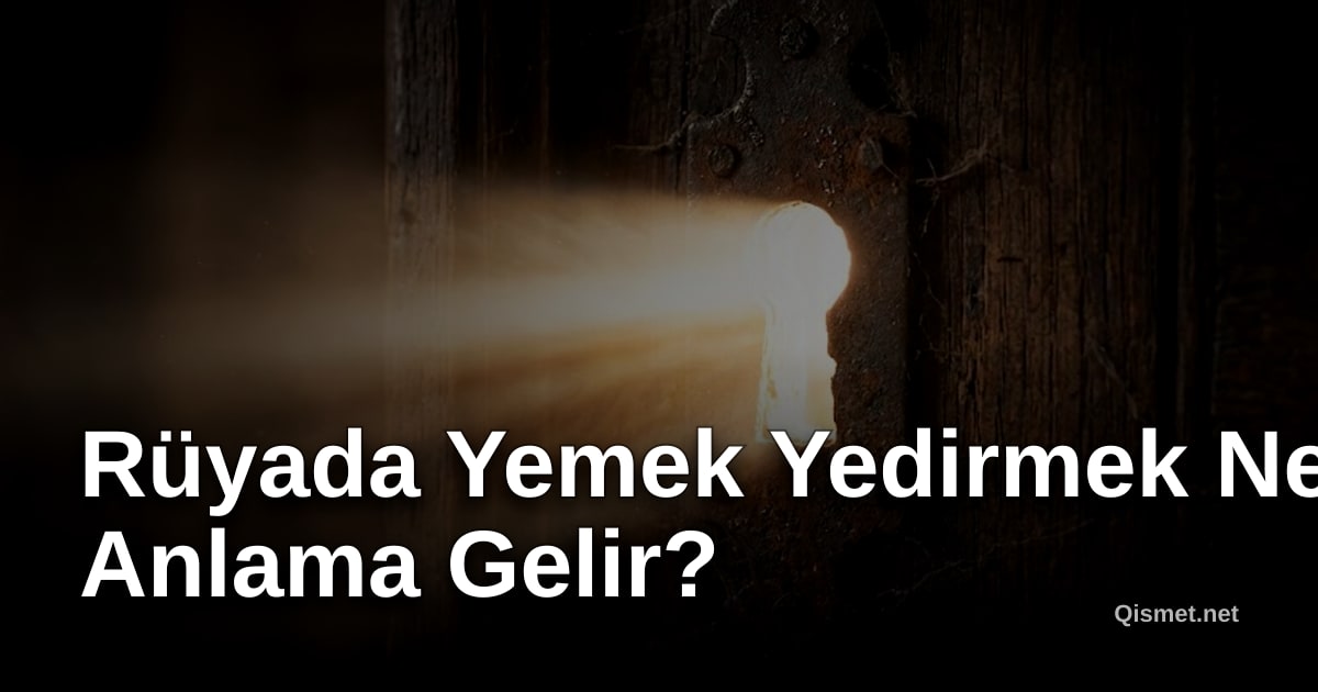Rüyada Yemek Yedirmek Ne Anlama Gelir?