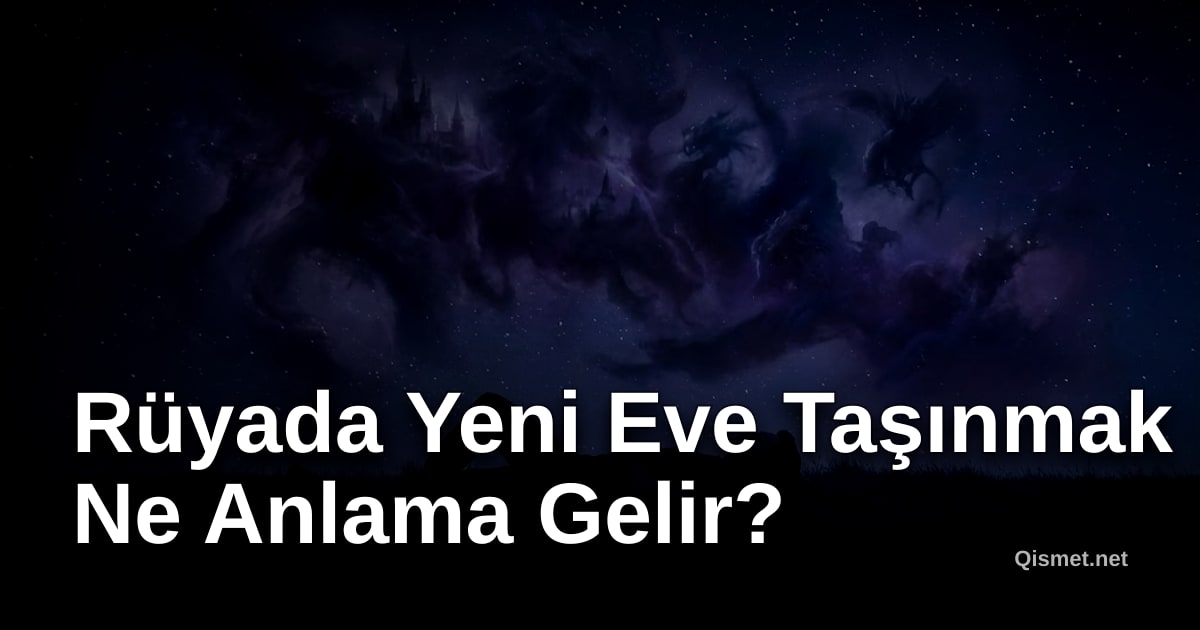 Rüyada Yeni Eve Taşınmak Ne Anlama Gelir?
