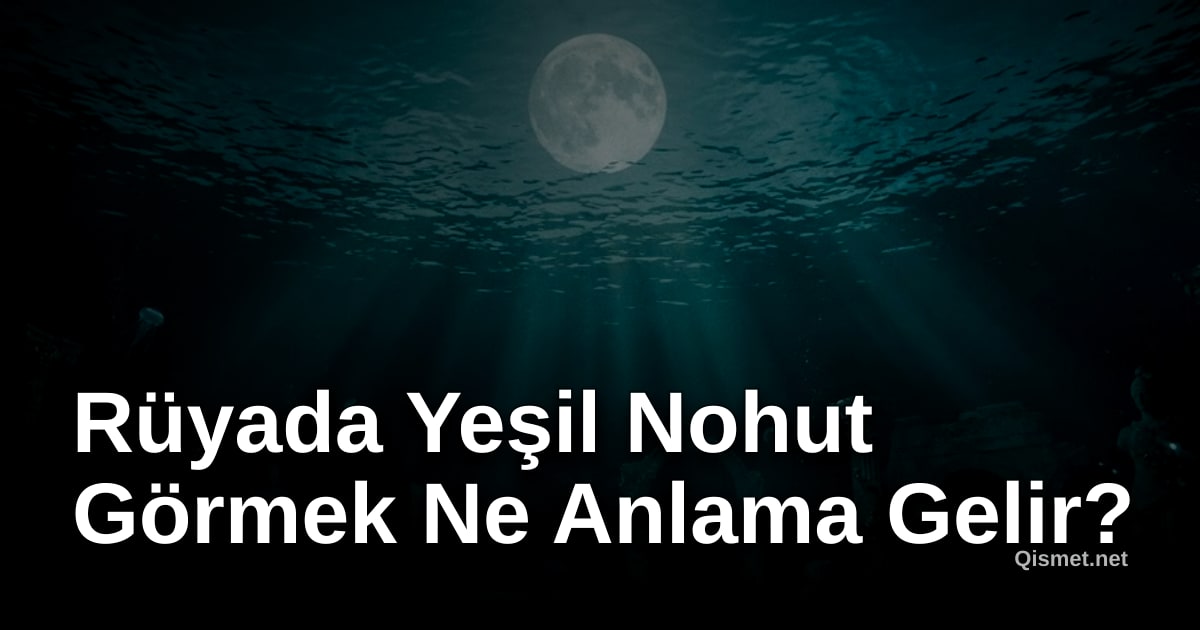 Rüyada Yeşil Nohut Görmek Ne Anlama Gelir?