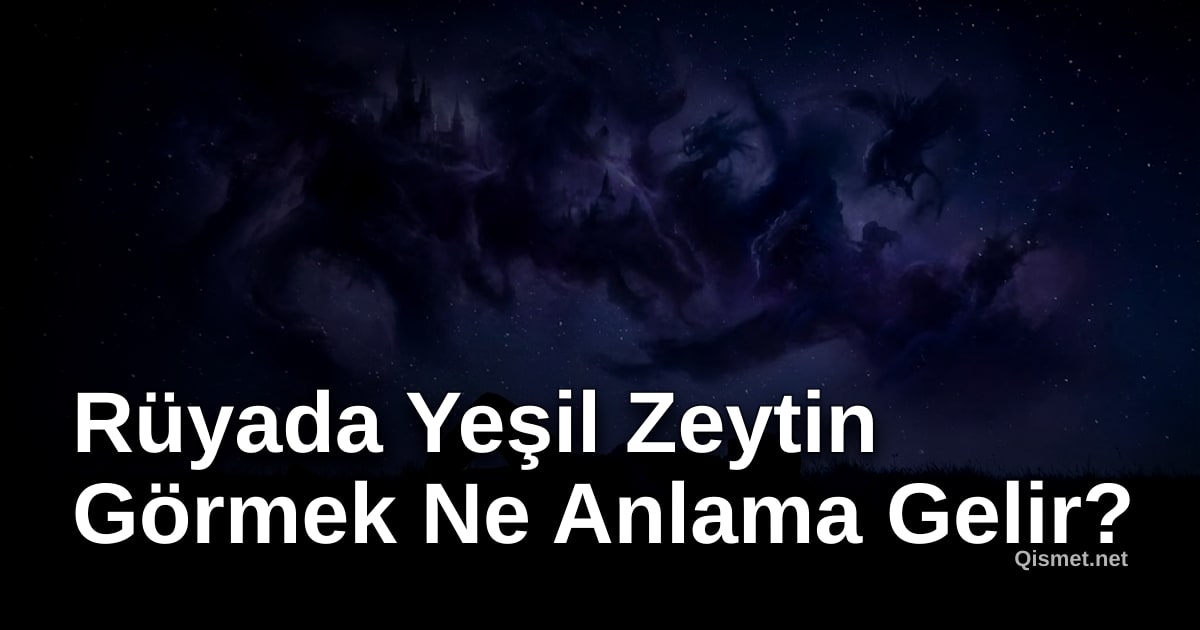 Rüyada Yeşil Zeytin Görmek Ne Anlama Gelir?