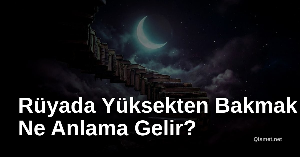 Rüyada Yüksekten Bakmak Ne Anlama Gelir?