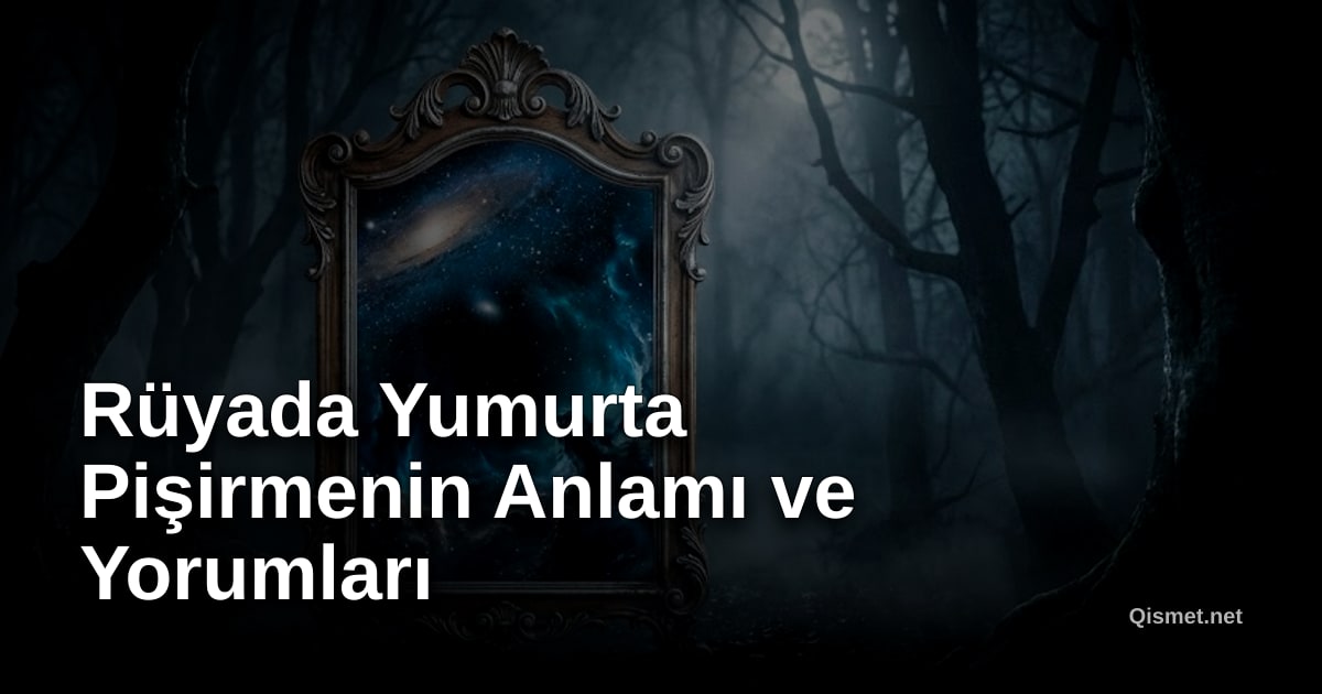 Rüyada Yumurta Pişirmenin Anlamı ve Yorumları