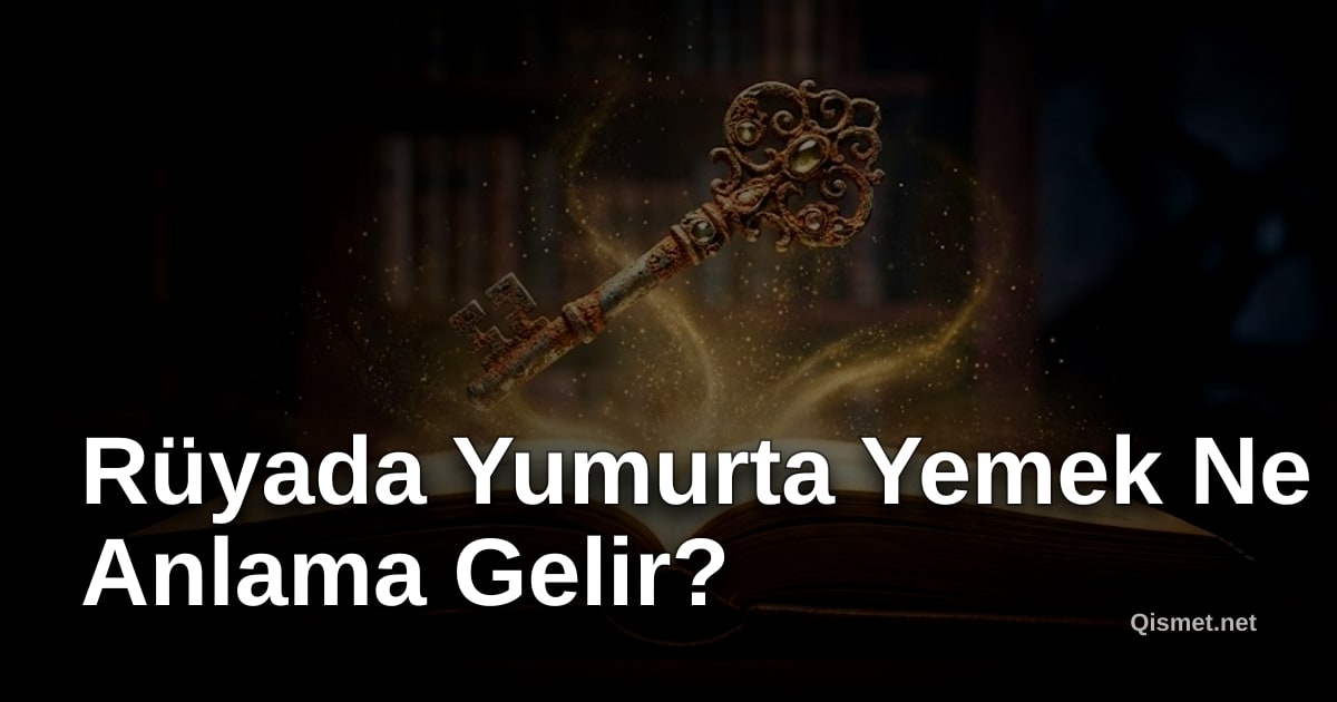 Rüyada Yumurta Yemek Ne Anlama Gelir?
