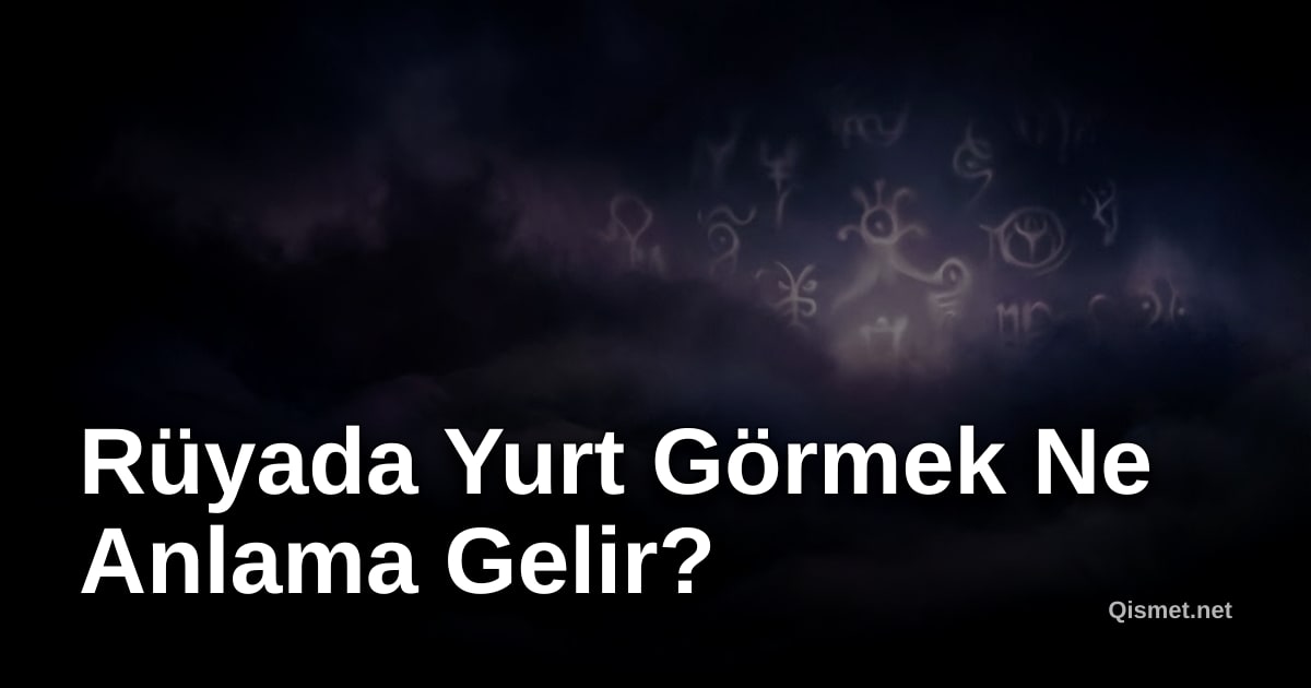 Rüyada Yurt Görmek Ne Anlama Gelir?