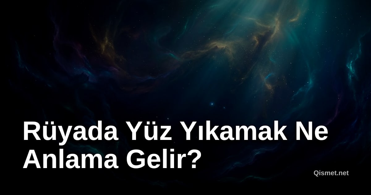 Rüyada Yüz Yıkamak Ne Anlama Gelir?