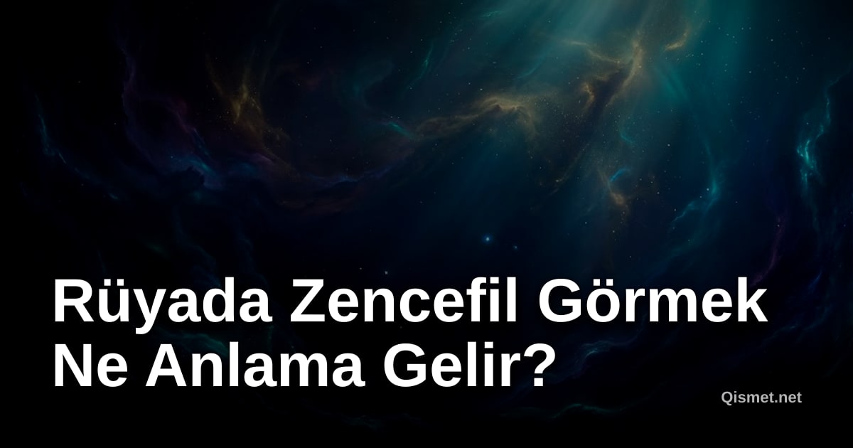 Rüyada Zencefil Görmek Ne Anlama Gelir?