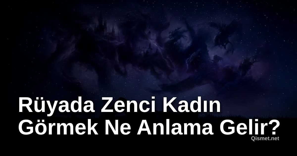 Rüyada Zenci Kadın Görmek Ne Anlama Gelir?