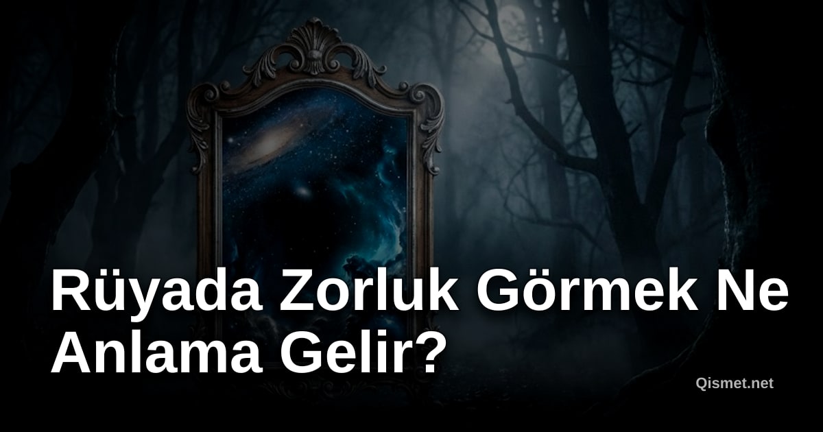 Rüyada Zorluk Görmek Ne Anlama Gelir?