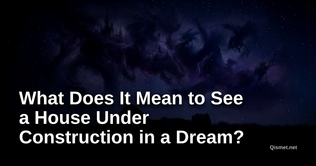 What Does It Mean to See a House Under Construction in a Dream?