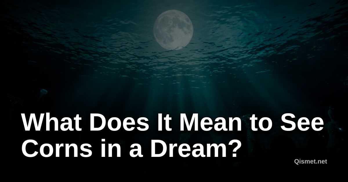 What Does It Mean to See Corns in a Dream?