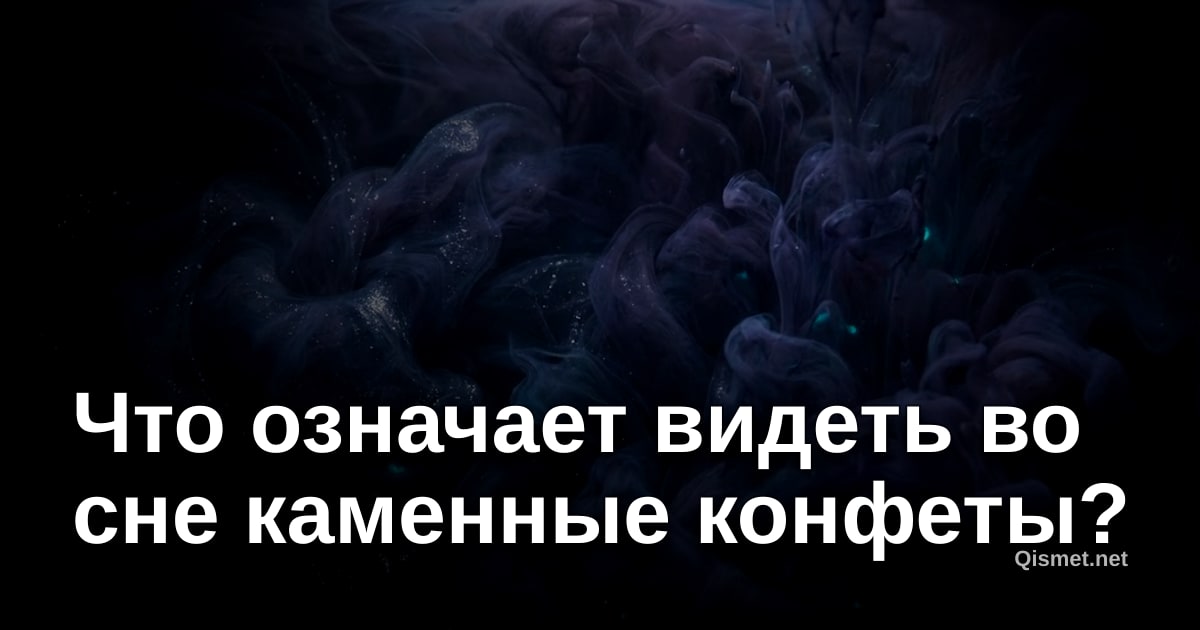 Что означает видеть во сне каменные конфеты?