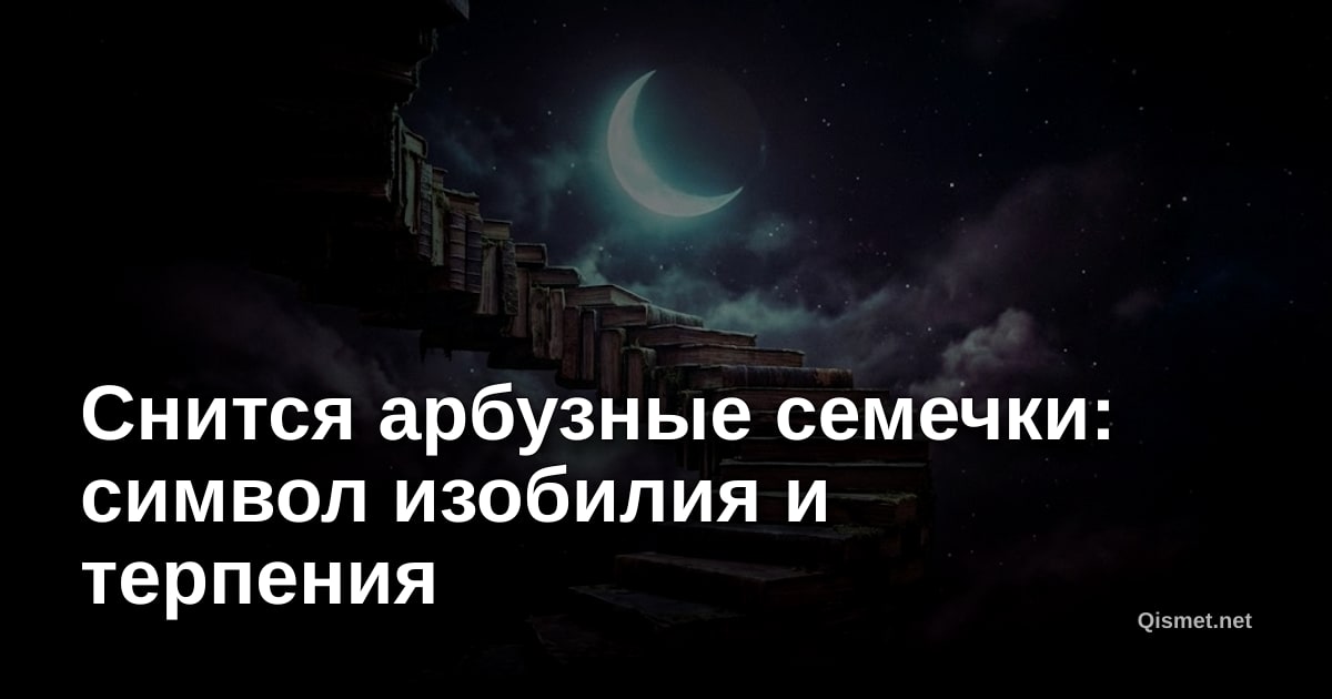 Снится арбузные семечки: символ изобилия и терпения
