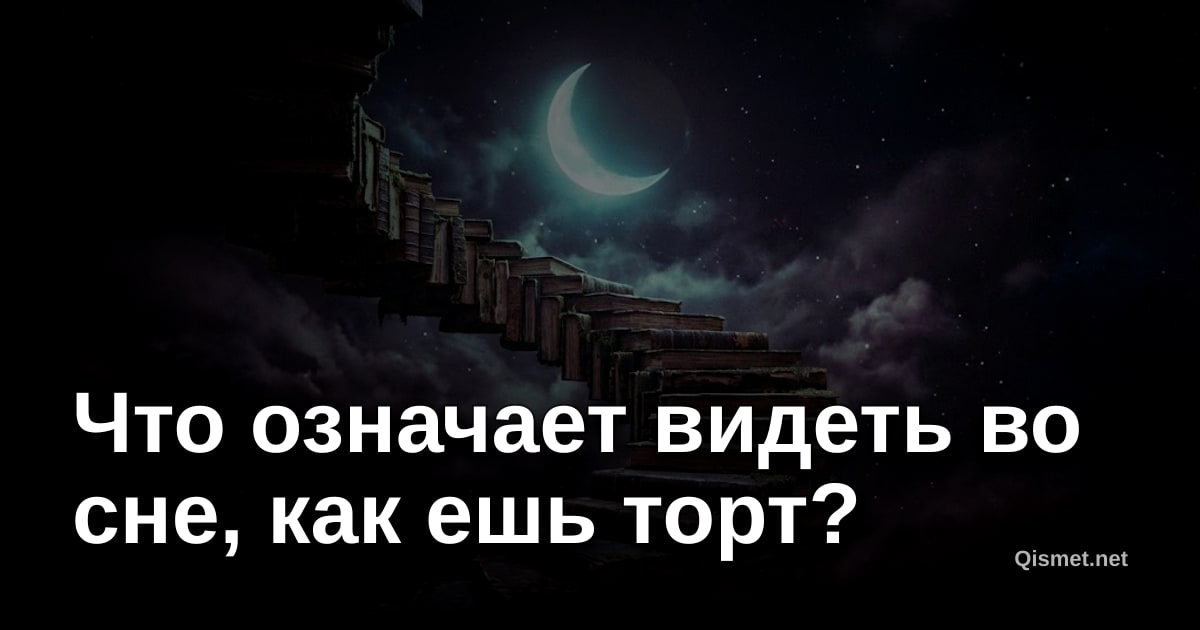 Что означает видеть во сне, как ешь торт?