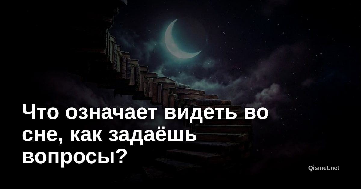 Что означает видеть во сне, как задаёшь вопросы?