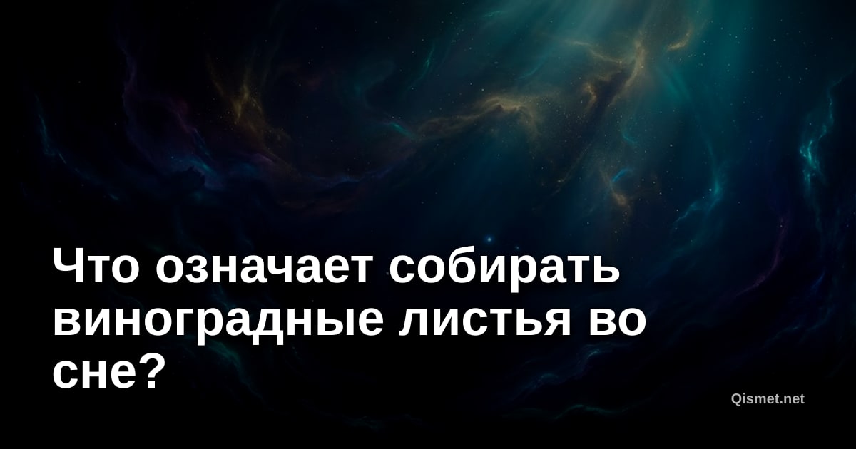 Что означает собирать виноградные листья во сне?