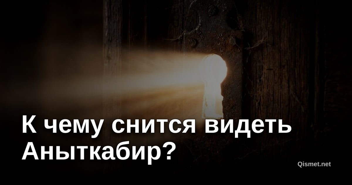 К чему снится видеть Аныткабир?