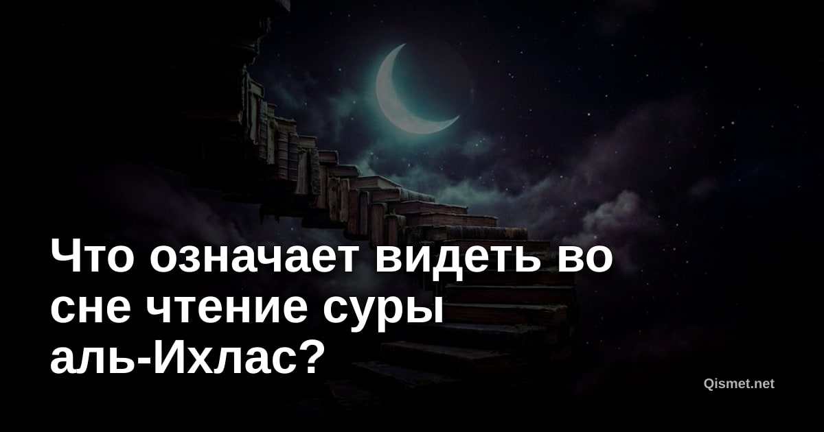 Что означает видеть во сне чтение суры аль-Ихлас?