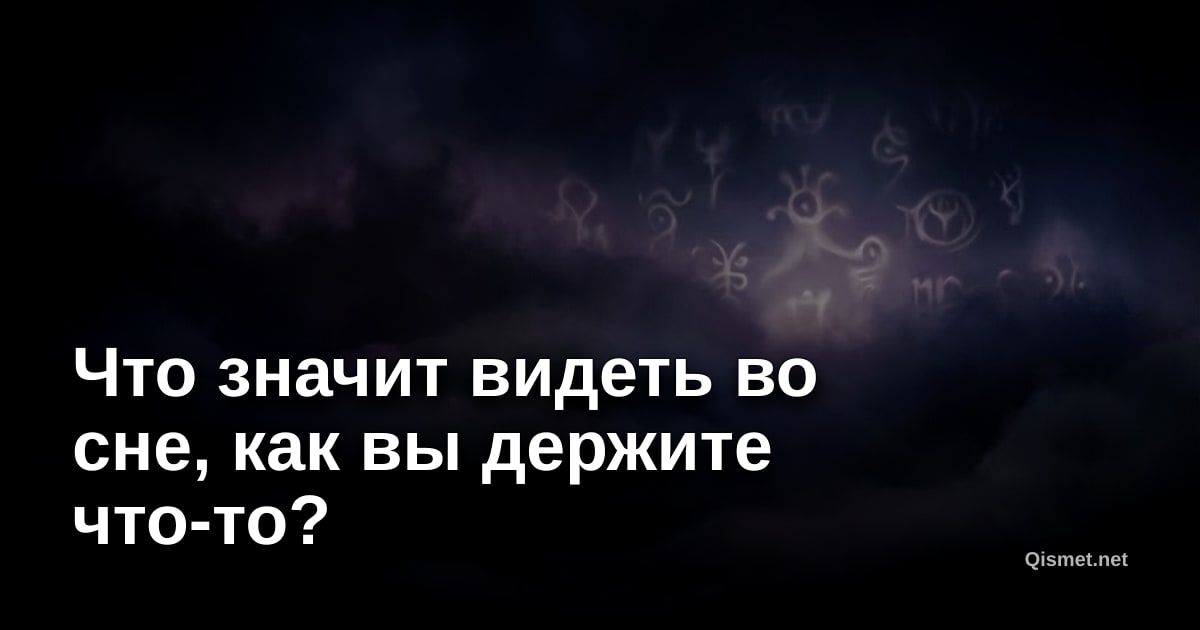 Что значит видеть во сне, как вы держите что-то?