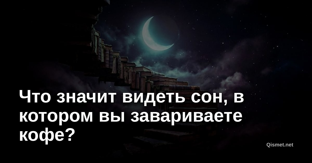 Что значит видеть сон, в котором вы завариваете кофе?