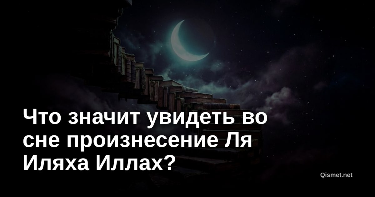 Что значит увидеть во сне произнесение Ля Иляха Иллах?
