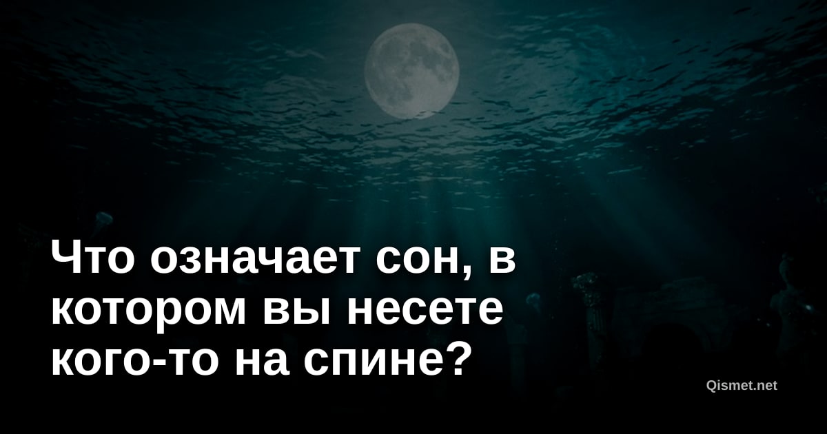Что означает сон, в котором вы несете кого-то на спине?