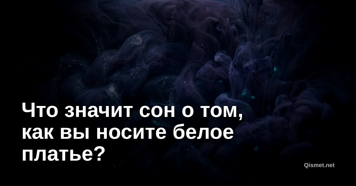 Что значит сон о том, как вы носите белое платье?