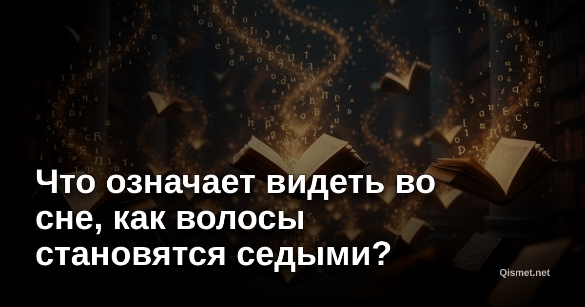 Что означает видеть во сне, как волосы становятся седыми?