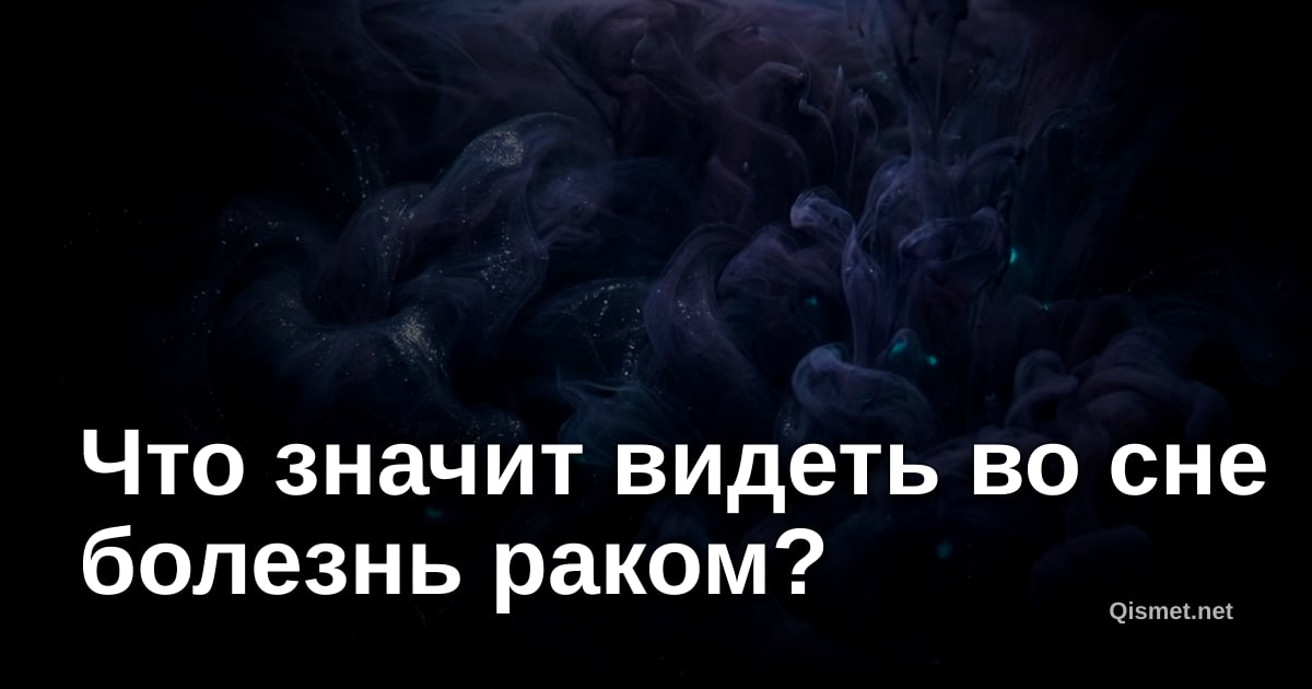 Что значит видеть во сне болезнь раком?