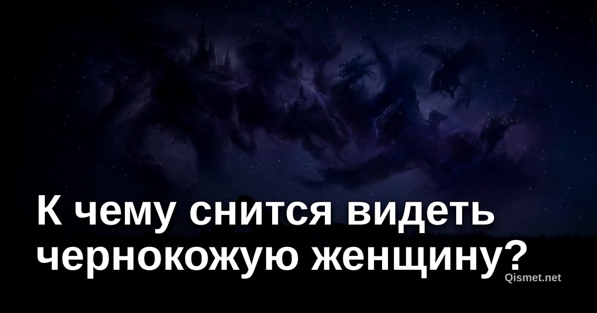 К чему снится видеть чернокожую женщину?