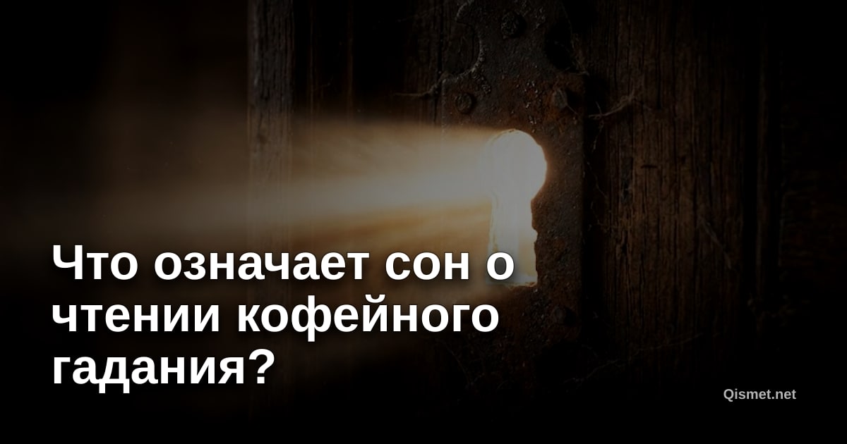 Что означает сон о чтении кофейного гадания?